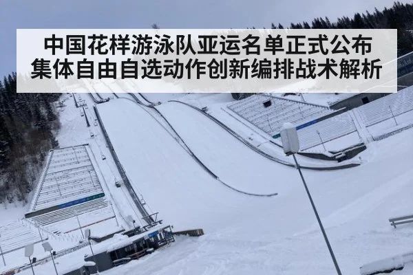 中国花样游泳队亚运名单正式公布 集体自由自选动作创新编排战术解析