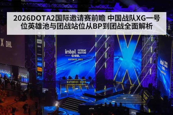 2026DOTA2国际邀请赛前瞻 中国战队XG一号位英雄池与团战站位从BP到团战全面解析