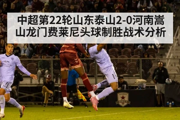 中超第22轮山东泰山2-0河南嵩山龙门费莱尼头球制胜战术分析