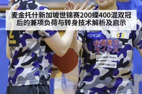 麦金托什新加坡世锦赛200蝶400混双冠后的兼项负荷与转身技术解析及启示